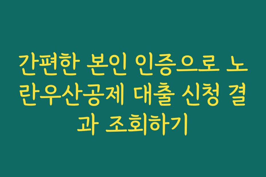 간편한 본인 인증으로 노란우산공제 대출 신청 결과 조회하기