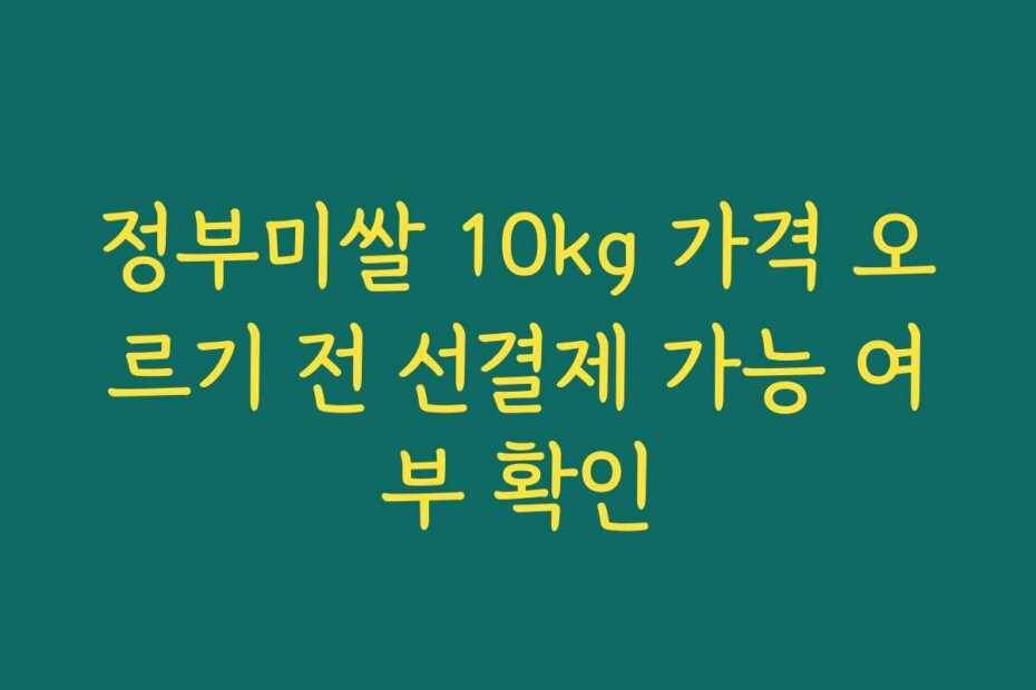 정부미쌀 10kg 가격 오르기 전 선결제 가능 여부 확인