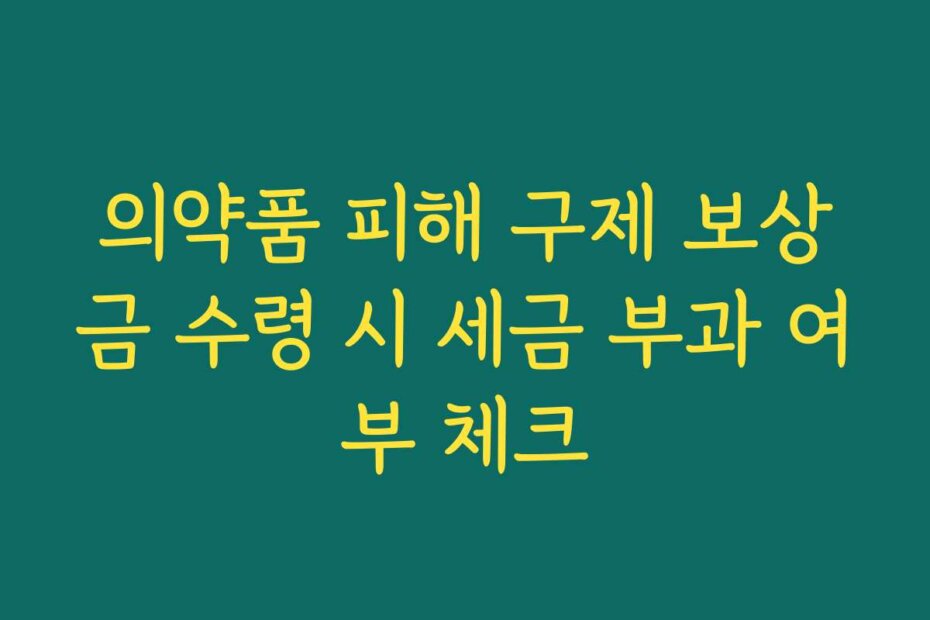 의약품 피해 구제 보상금 수령 시 세금 부과 여부 체크