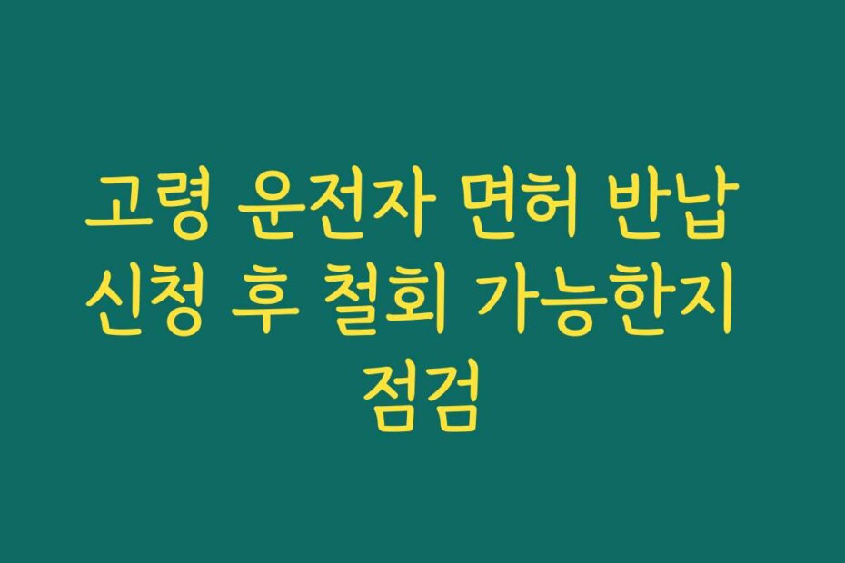 고령 운전자 면허 반납 신청 후 철회 가능한지 점검