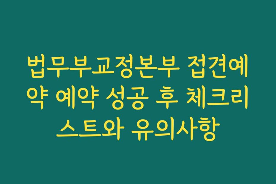 법무부교정본부 접견예약 예약 성공 후 체크리스트와 유의사항