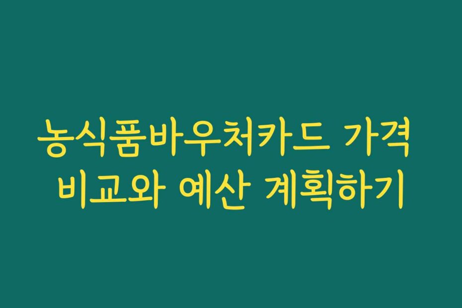 농식품바우처카드 가격 비교와 예산 계획하기