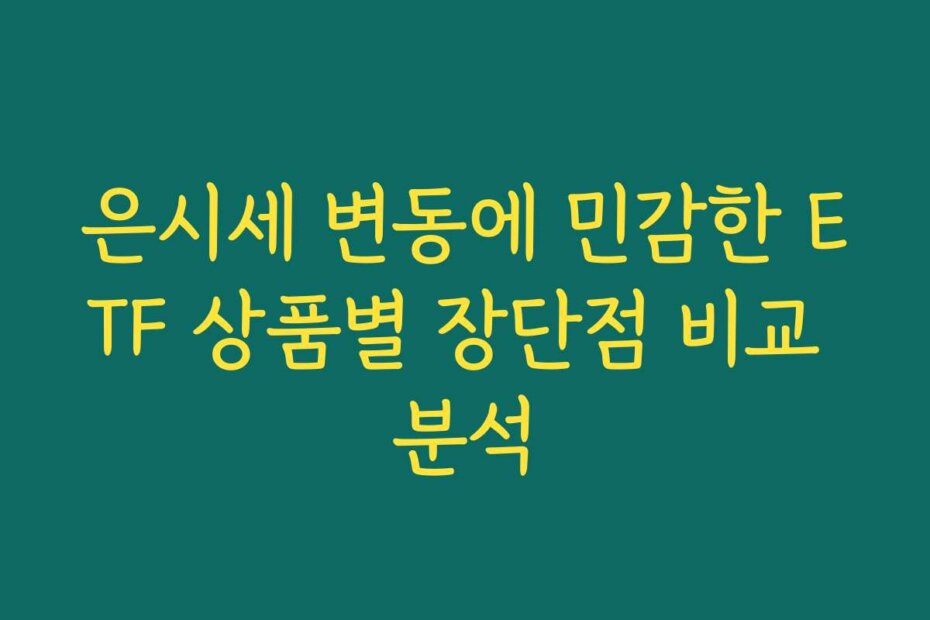 은시세 변동에 민감한 ETF 상품별 장단점 비교 분석