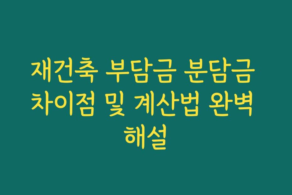 재건축 부담금 분담금 차이점 및 계산법 완벽 해설