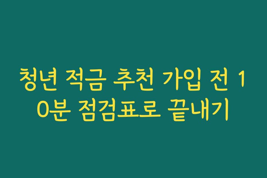 청년 적금 추천 가입 전 10분 점검표로 끝내기