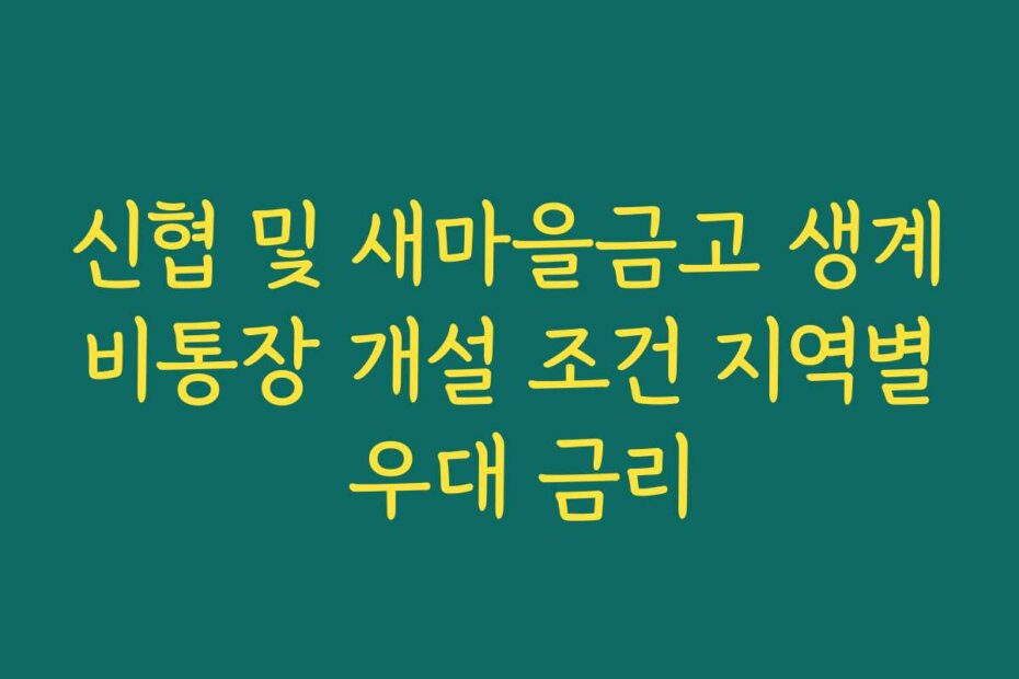신협 및 새마을금고 생계비통장 개설 조건 지역별 우대 금리