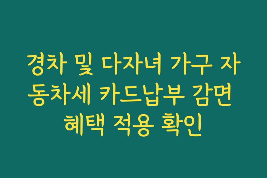 경차 및 다자녀 가구 자동차세 카드납부 감면 혜택 적용 확인