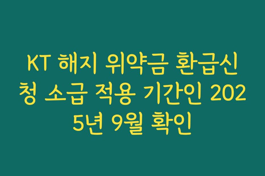 KT 해지 위약금 환급신청 소급 적용 기간인 2025년 9월 확인