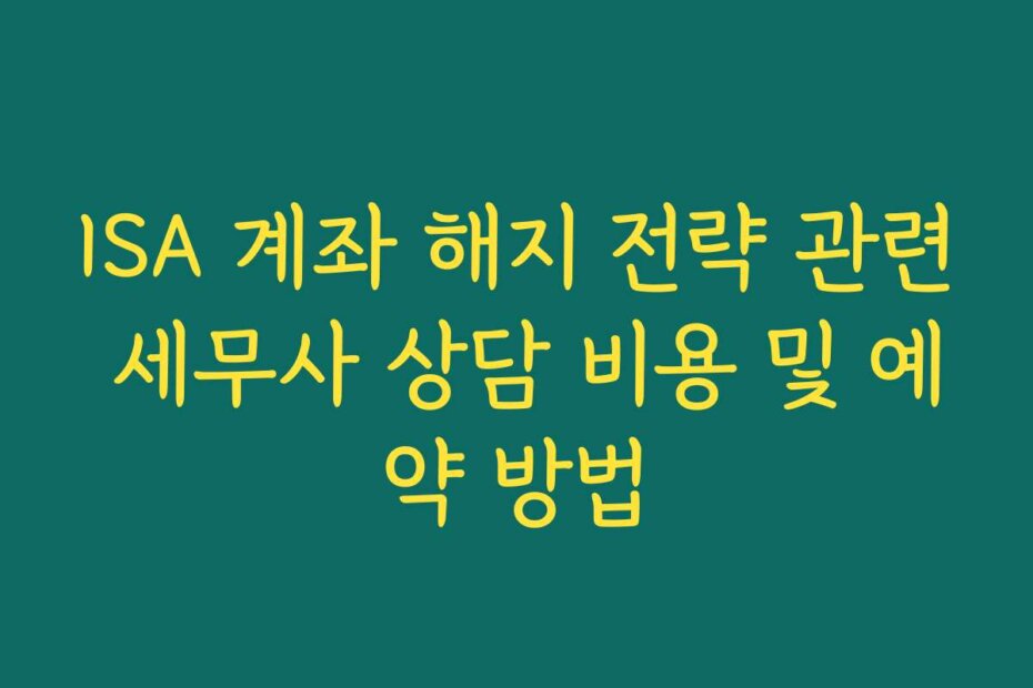 ISA 계좌 해지 전략 관련 세무사 상담 비용 및 예약 방법