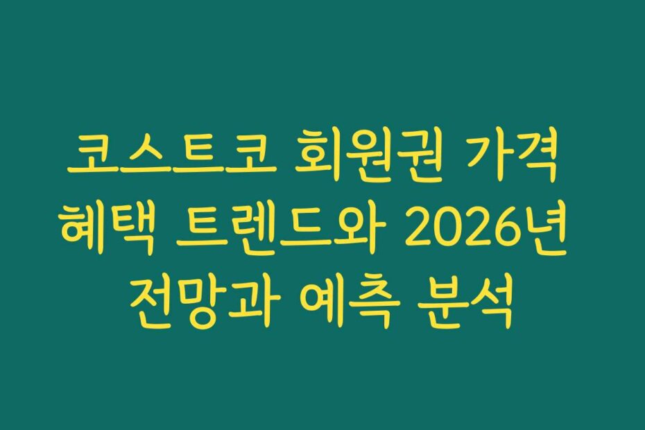 코스트코 회원권 가격 혜택 트렌드와 2026년 전망과 예측 분석