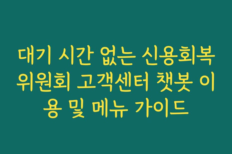 대기 시간 없는 신용회복위원회 고객센터 챗봇 이용 및 메뉴 가이드