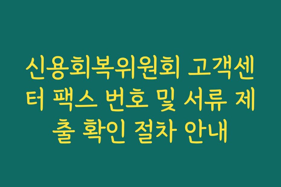 신용회복위원회 고객센터 팩스 번호 및 서류 제출 확인 절차 안내