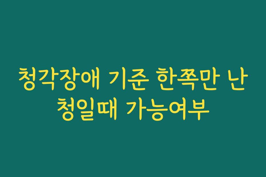 청각장애 기준 한쪽만 난청일때 가능여부
