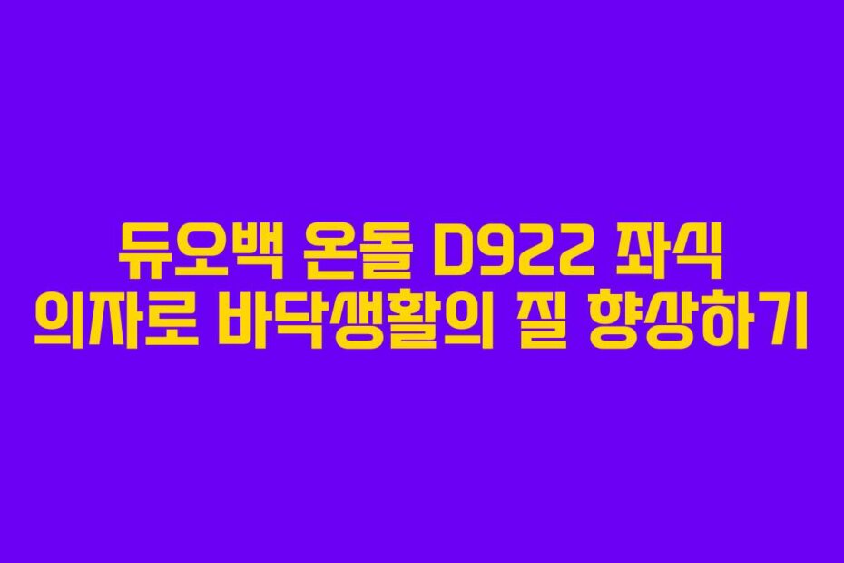 듀오백 온돌 D922 좌식 의자로 바닥생활의 질 향상하기