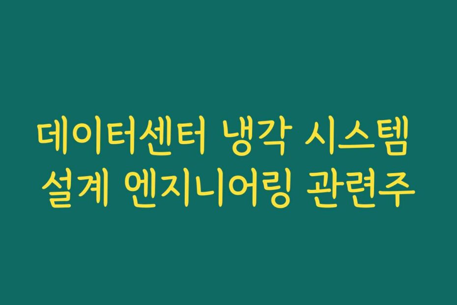데이터센터 냉각 시스템 설계 엔지니어링 관련주