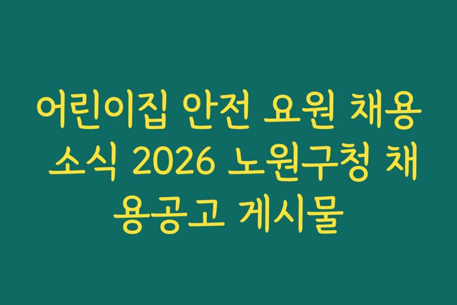 어린이집 안전 요원 채용 소식 2026 노원구청 채용공고 게시물