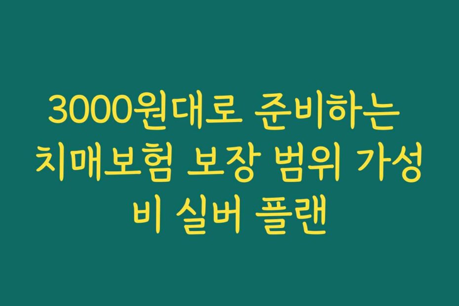 3000원대로 준비하는 치매보험 보장 범위 가성비 실버 플랜