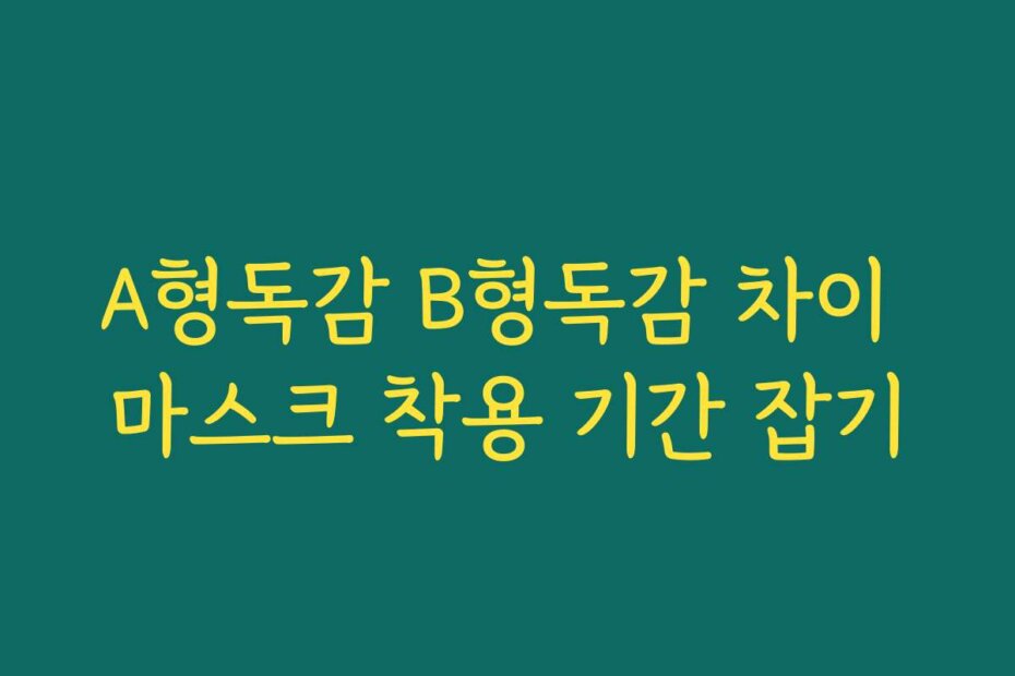 A형독감 B형독감 차이 마스크 착용 기간 잡기