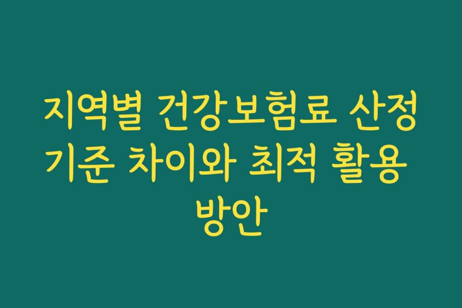 지역별 건강보험료 산정기준 차이와 최적 활용 방안
