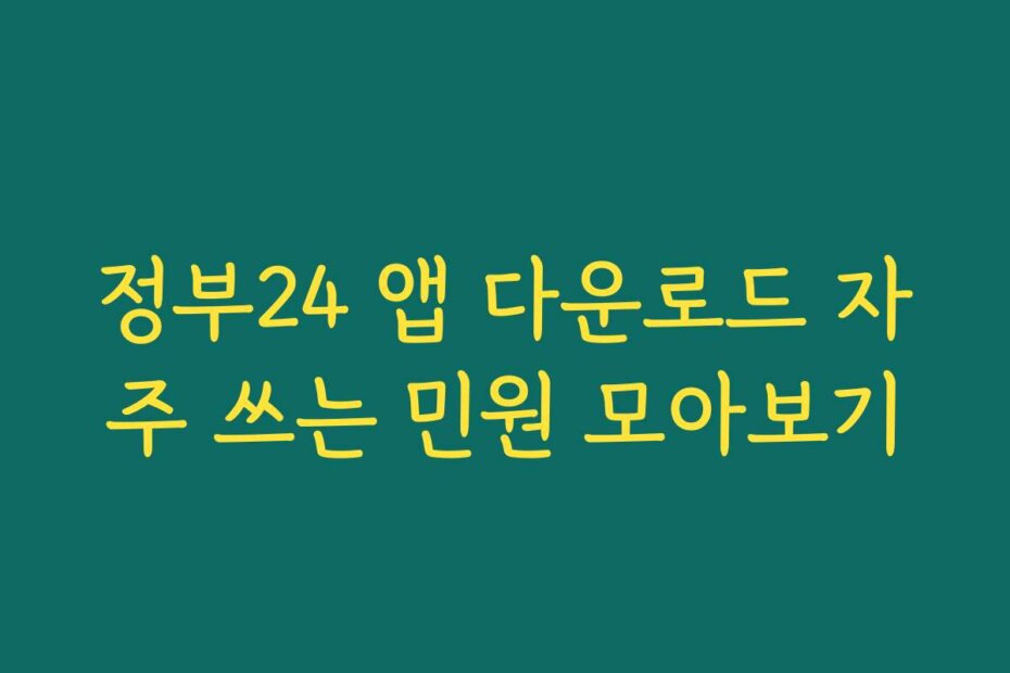 정부24 앱 다운로드 자주 쓰는 민원 모아보기