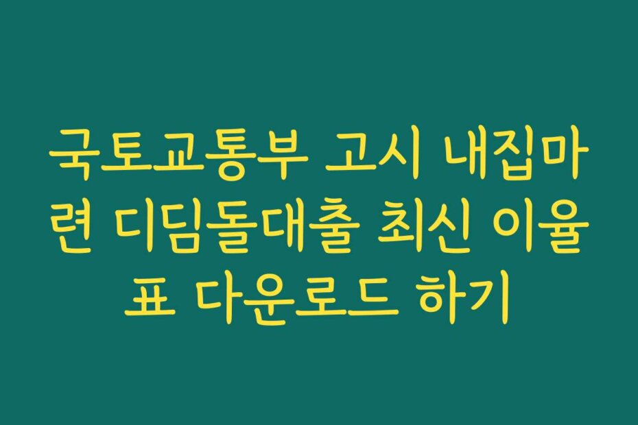 국토교통부 고시 내집마련 디딤돌대출 최신 이율표 다운로드 하기