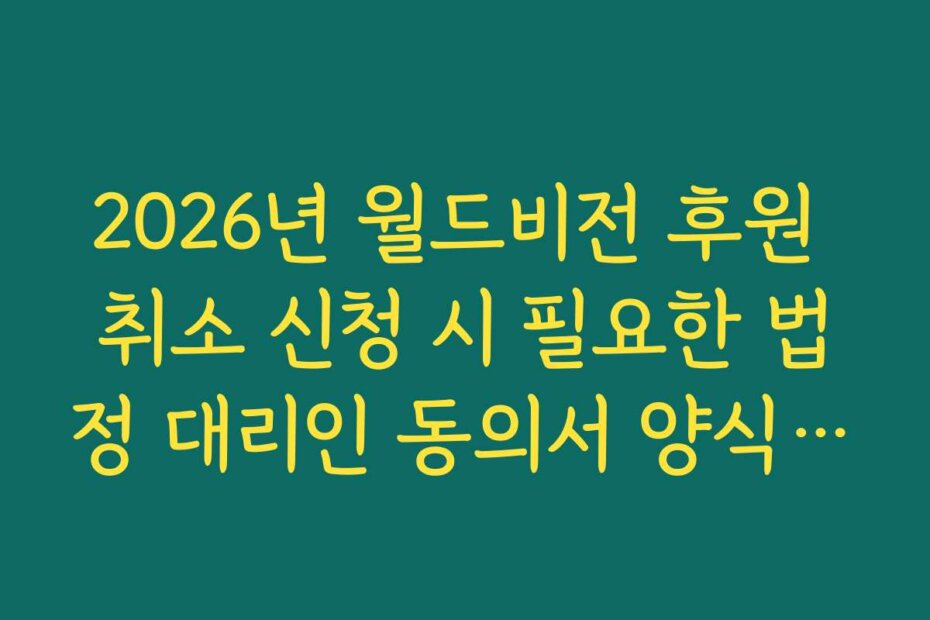 2026년 월드비전 후원 취소 신청 시 필요한 법정 대리인 동의서 양식 다운로드