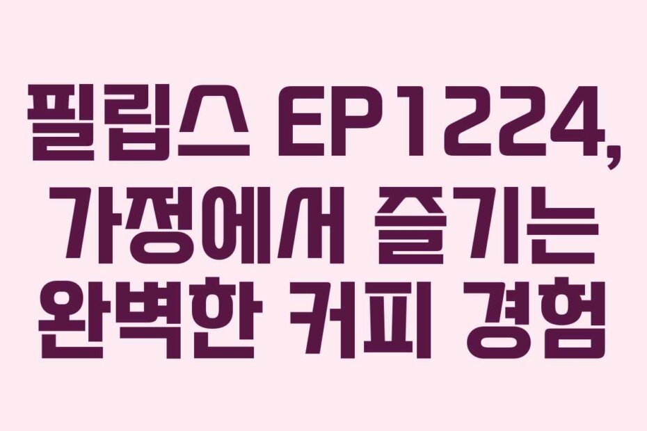 필립스 EP1224, 가정에서 즐기는 완벽한 커피 경험