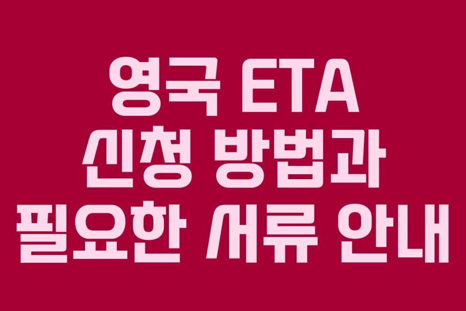 영국 ETA 신청 방법과 필요한 서류 안내