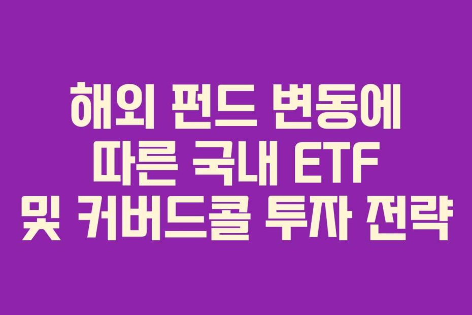 해외 펀드 변동에 따른 국내 ETF 및 커버드콜 투자 전략