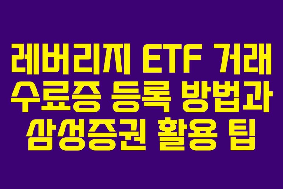 레버리지 ETF 거래 수료증 등록 방법과 삼성증권 활용 팁