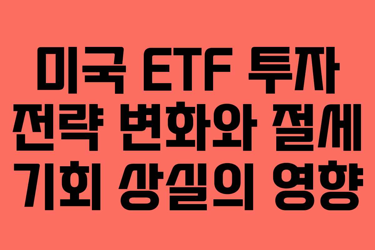 미국 ETF 투자 전략 변화와 절세 기회 상실의 영향