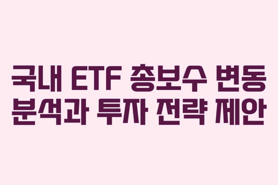 국내 ETF 총보수 변동 분석과 투자 전략 제안