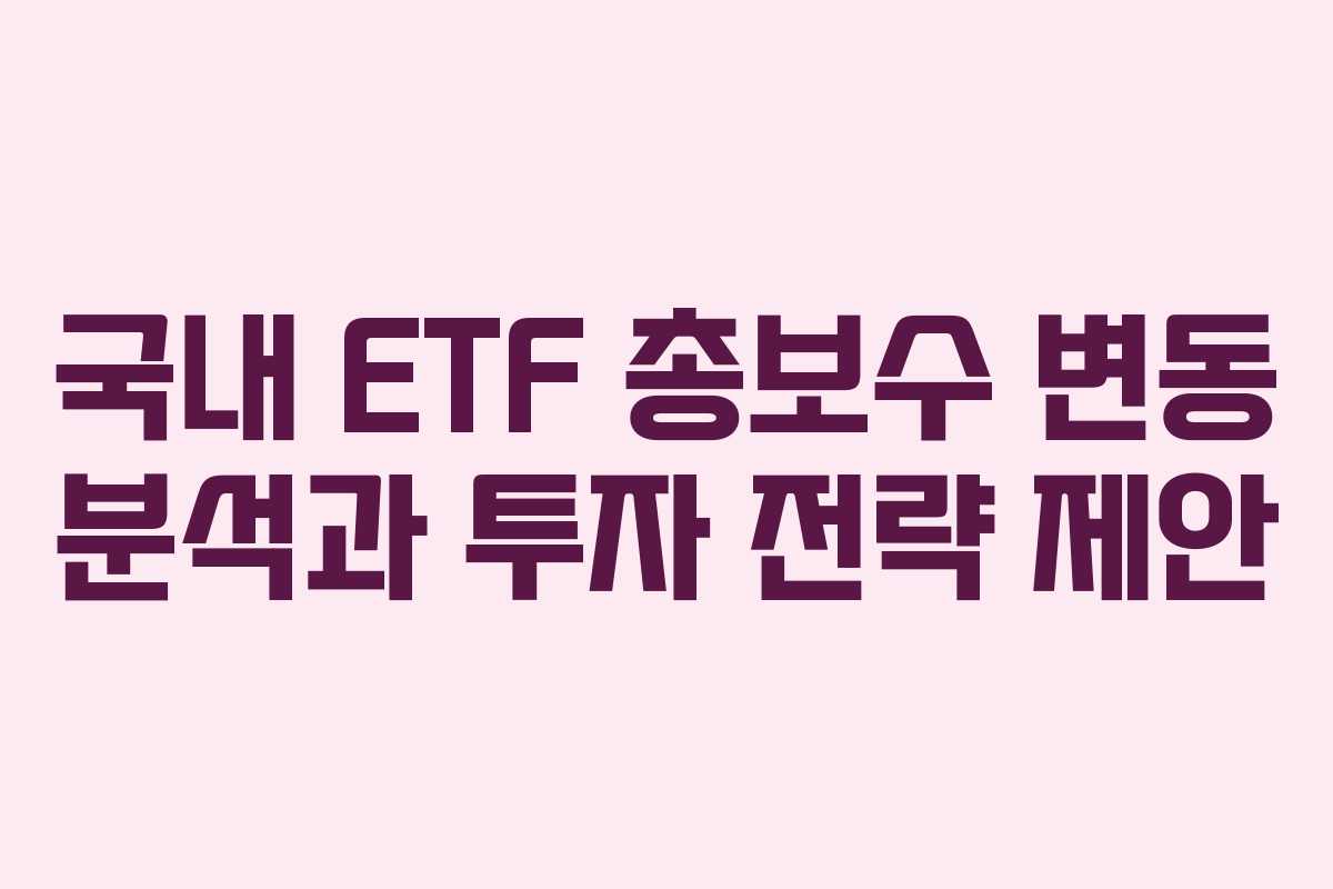국내 ETF 총보수 변동 분석과 투자 전략 제안