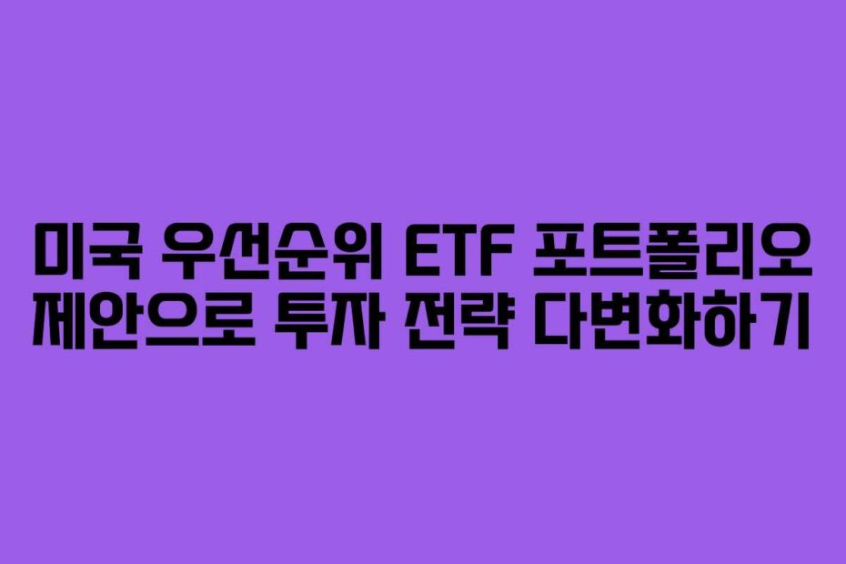 미국 우선순위 ETF 포트폴리오 제안으로 투자 전략 다변화하기