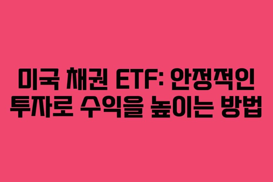미국 채권 ETF: 안정적인 투자로 수익을 높이는 방법