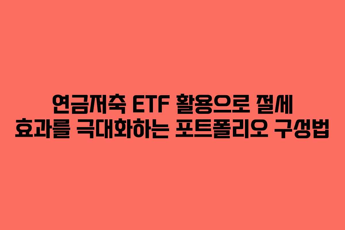 연금저축 ETF 활용으로 절세 효과를 극대화하는 포트폴리오 구성법