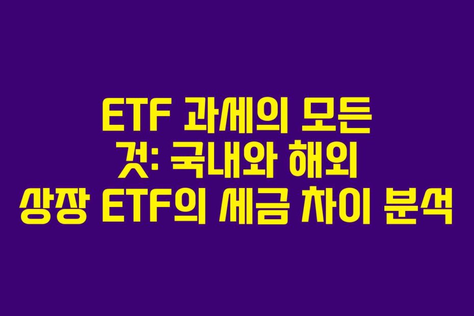 ETF 과세의 모든 것: 국내와 해외 상장 ETF의 세금 차이 분석