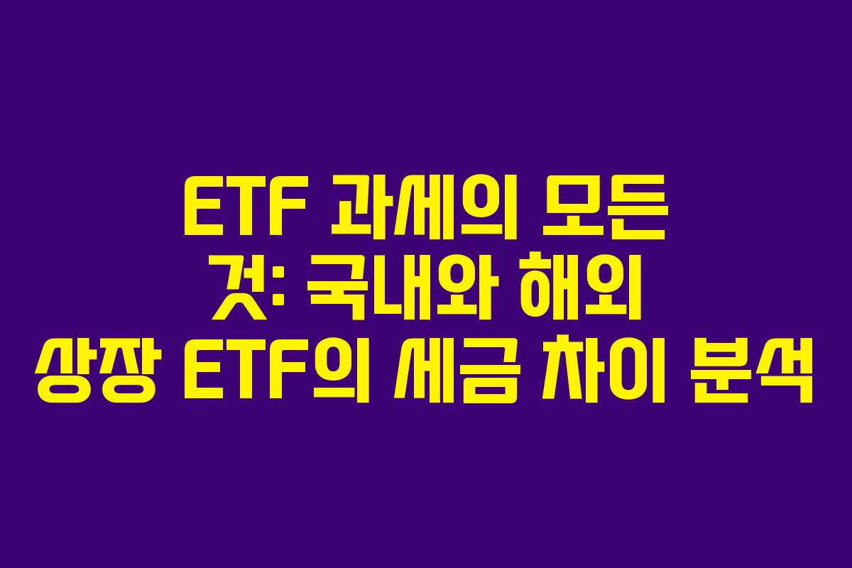 ETF 과세의 모든 것: 국내와 해외 상장 ETF의 세금 차이 분석
