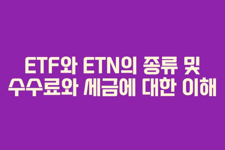 ETF와 ETN의 종류 및 수수료와 세금에 대한 이해