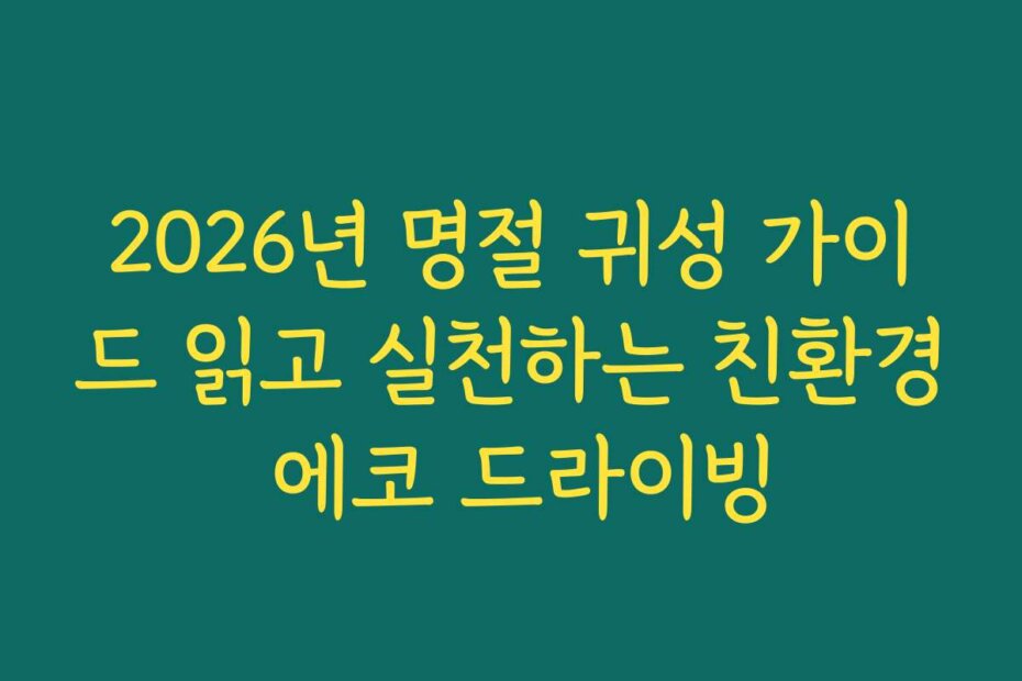 2026년 명절 귀성 가이드 읽고 실천하는 친환경 에코 드라이빙