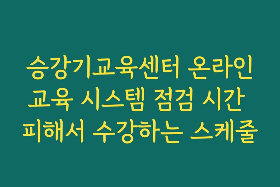 승강기교육센터 온라인교육 시스템 점검 시간 피해서 수강하는 스케줄