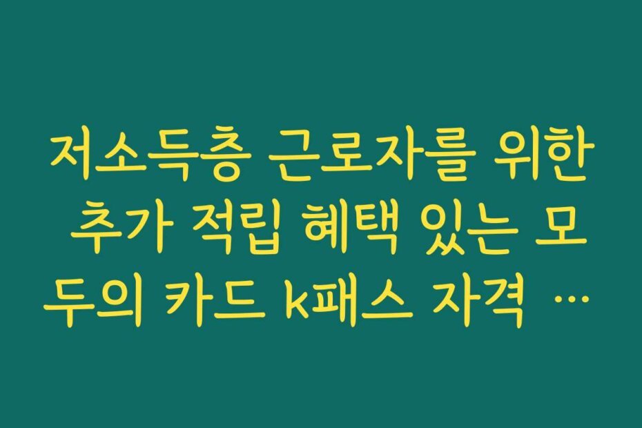 저소득층 근로자를 위한 추가 적립 혜택 있는 모두의 카드 k패스 자격 조건