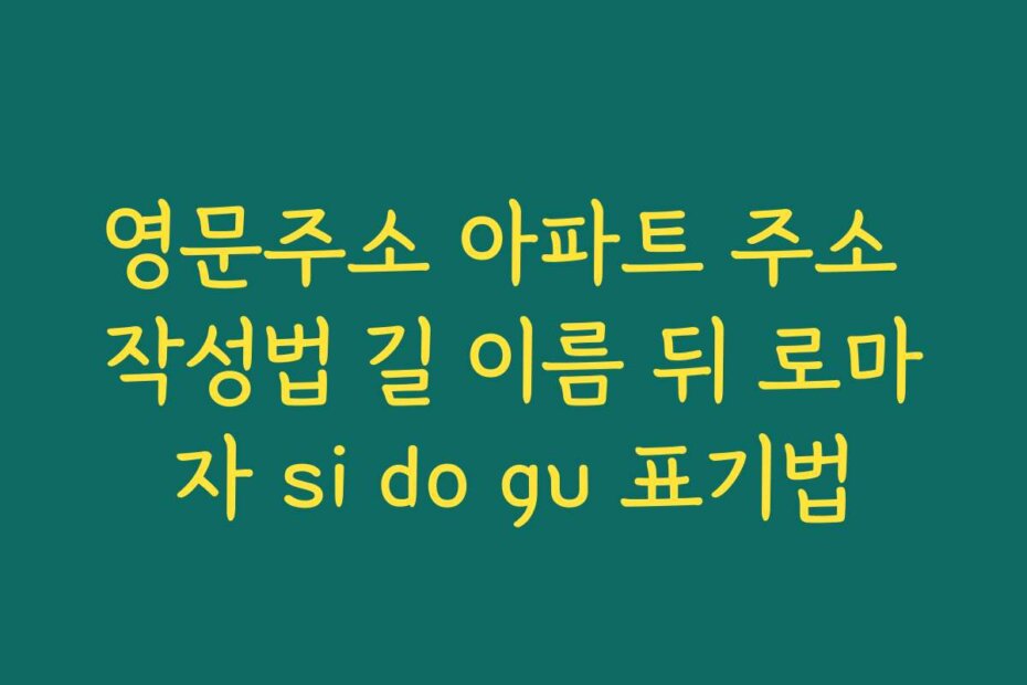 영문주소 아파트 주소 작성법 길 이름 뒤 로마자 si do gu 표기법
