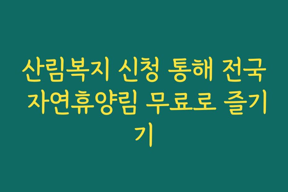 산림복지 신청 통해 전국 자연휴양림 무료로 즐기기