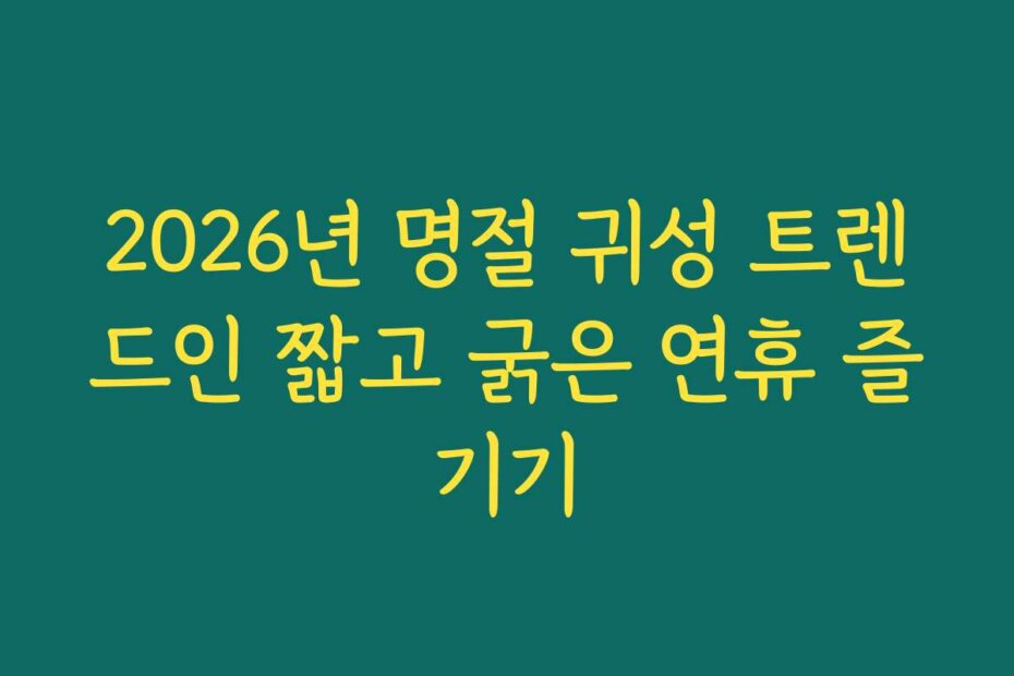 2026년 명절 귀성 트렌드인 짧고 굵은 연휴 즐기기