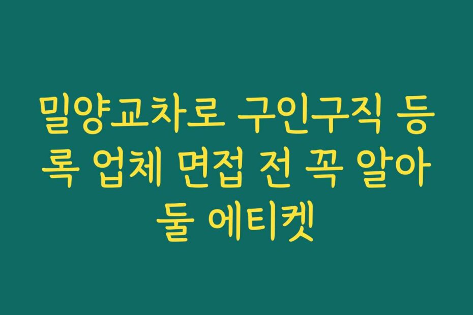 밀양교차로 구인구직 등록 업체 면접 전 꼭 알아둘 에티켓