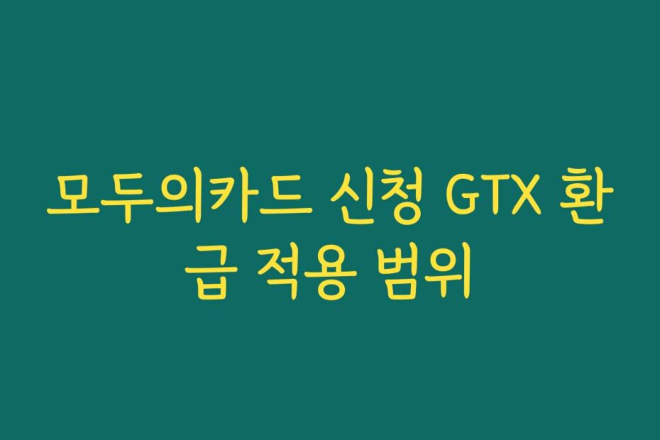 모두의카드 신청 GTX 환급 적용 범위