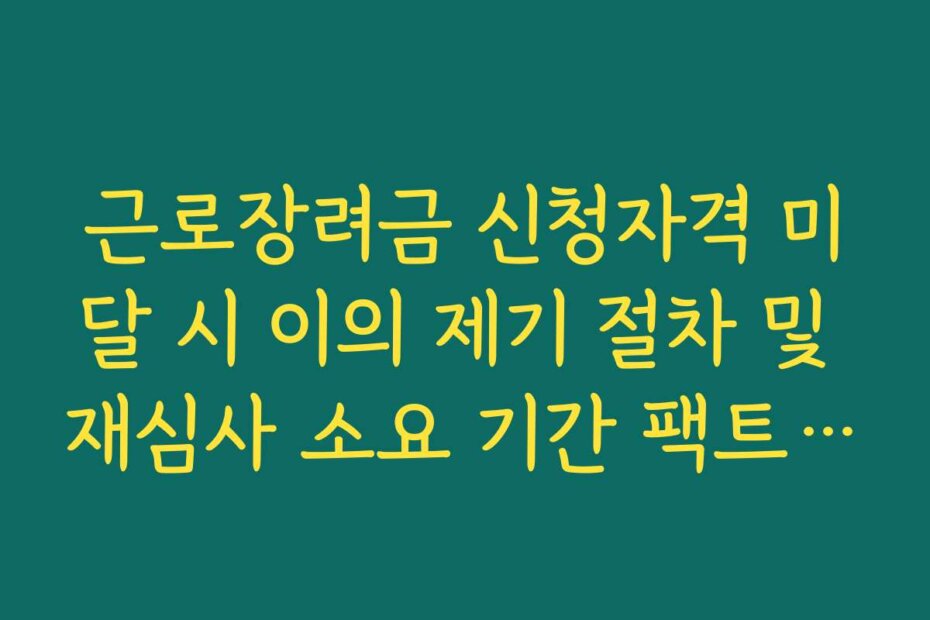 근로장려금 신청자격 미달 시 이의 제기 절차 및 재심사 소요 기간 팩트체크