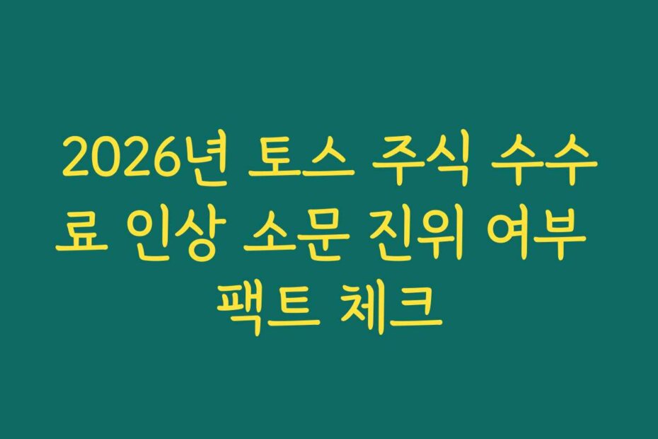 2026년 토스 주식 수수료 인상 소문 진위 여부 팩트 체크