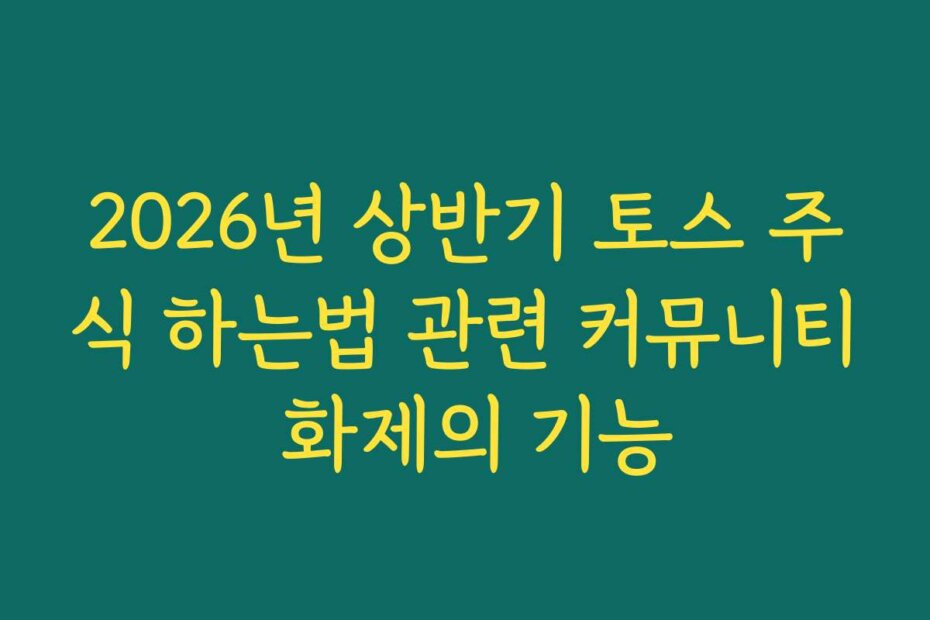 2026년 상반기 토스 주식 하는법 관련 커뮤니티 화제의 기능